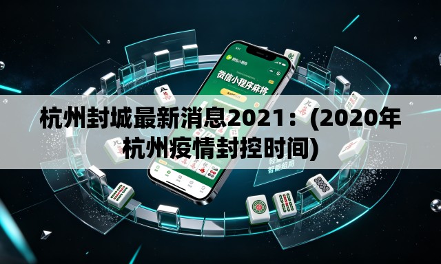 杭州封城最新消息2021：(2020年杭州疫情封控时间)