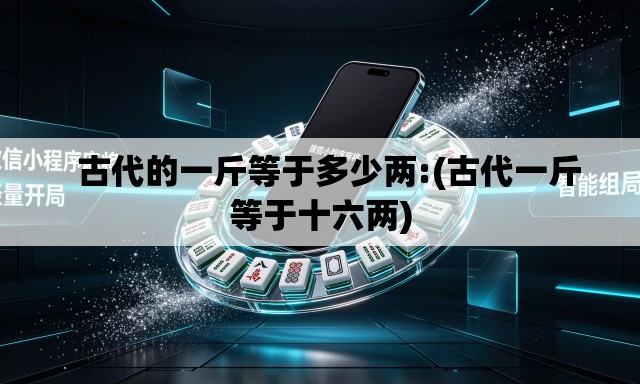   古代的一斤等于多少两:(古代一斤等于十六两)