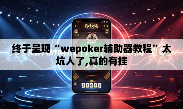 终于呈现“wepoker辅助器教程”太坑人了,真的有挂