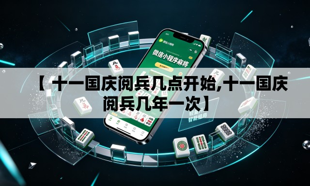 【 十一国庆阅兵几点开始,十一国庆阅兵几年一次】 【 十一国庆阅兵几点开始,十一国庆阅兵几年一次】
