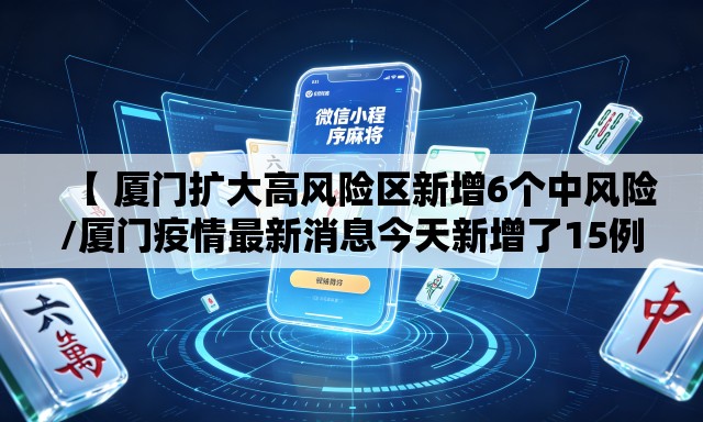 【 厦门扩大高风险区新增6个中风险/厦门疫情最新消息今天新增了15例】