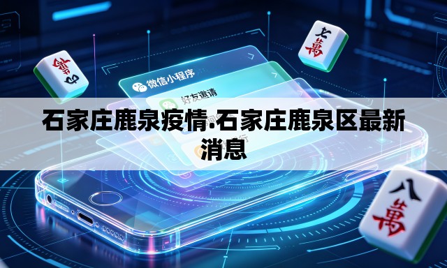 石家庄鹿泉疫情.石家庄鹿泉区最新消息 石家庄鹿泉疫情.石家庄鹿泉区最新消息