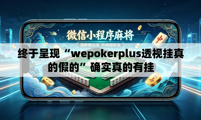 终于呈现“wepokerplus透视挂真的假的”确实真的有挂