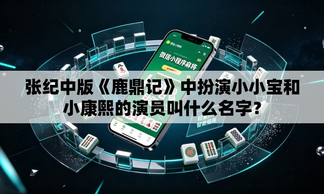 张纪中版《鹿鼎记》中扮演小小宝和小康熙的演员叫什么名字？