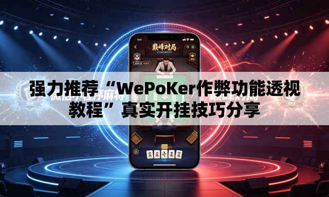 强力推荐“WePoKer作弊功能透视教程”真实开挂技巧分享