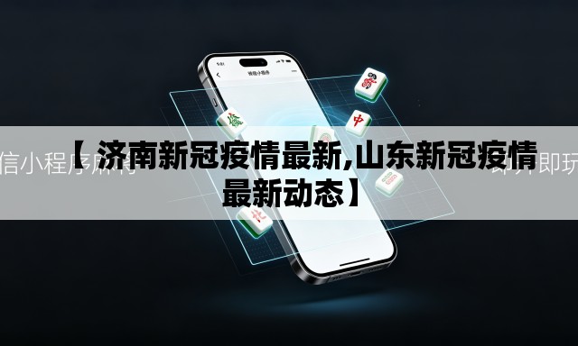 【 济南新冠疫情最新,山东新冠疫情最新动态】