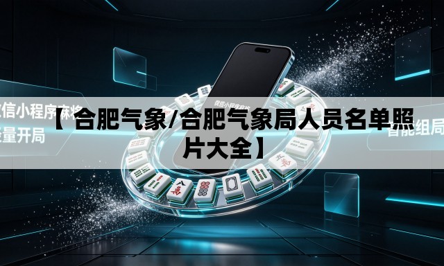 【 合肥气象/合肥气象局人员名单照片大全】