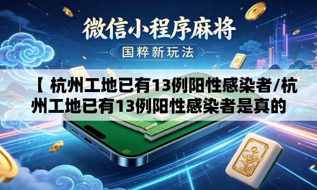【 杭州工地已有13例阳性感染者/杭州工地已有13例阳性感染者是真的吗】