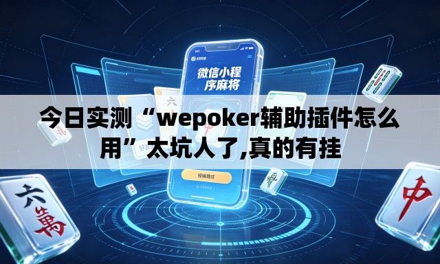 今日实测“wepoker辅助插件怎么用”太坑人了,真的有挂