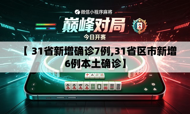 【 31省新增确诊7例,31省区市新增6例本土确诊】 【 31省新增确诊7例,31省区市新增6例本土确诊】