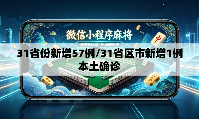 31省份新增57例/31省区市新增1例本土确诊 31省份新增57例/31省区市新增1例本土确诊