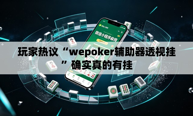 玩家热议“wepoker辅助器透视挂”确实真的有挂