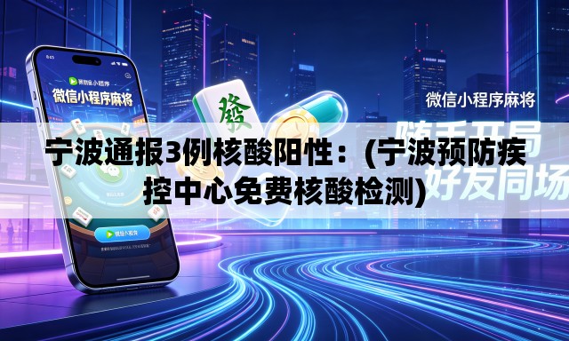 宁波通报3例核酸阳性:(宁波预防疾控中心免费核酸检测) 宁波通报3例核酸阳性:(宁波预防疾控中心免费核酸检测)