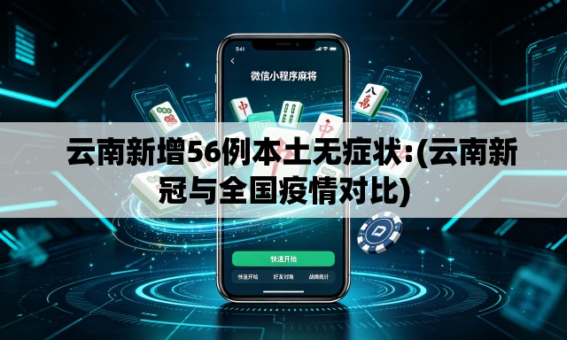 云南新增56例本土无症状:(云南新冠与全国疫情对比) 云南新增56例本土无症状:(云南新冠与全国疫情对比)