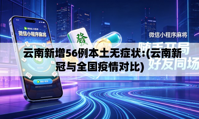 云南新增56例本土无症状:(云南新冠与全国疫情对比) 云南新增56例本土无症状:(云南新冠与全国疫情对比)