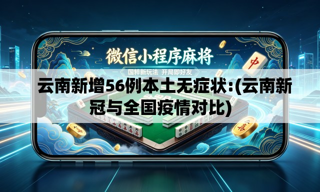 云南新增56例本土无症状:(云南新冠与全国疫情对比) 云南新增56例本土无症状:(云南新冠与全国疫情对比)
