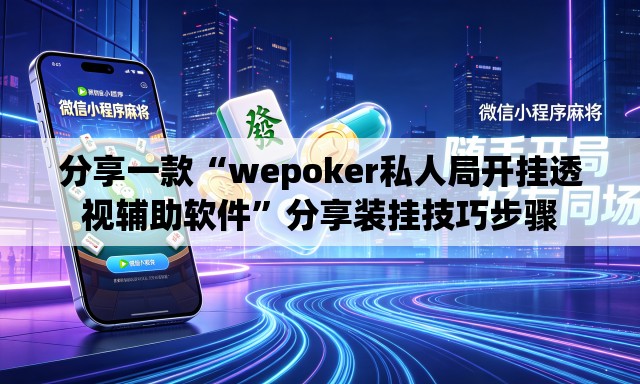 分享一款“wepoker私人局开挂透视辅助软件”分享装挂技巧步骤