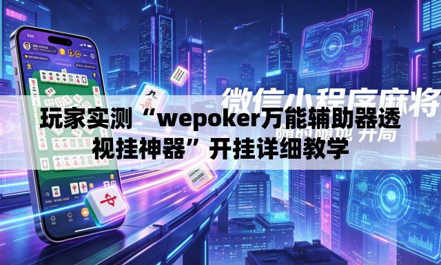 玩家实测“wepoker万能辅助器透视挂神器”开挂详细教学