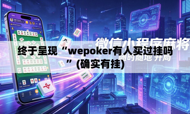 终于呈现“wepoker有人买过挂吗”(确实有挂)