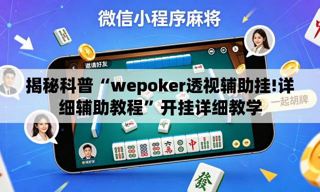 揭秘科普“wepoker透视辅助挂!详细辅助教程”开挂详细教学
