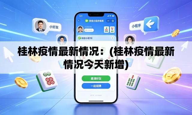 桂林疫情最新情况：(桂林疫情最新情况今天新增)
