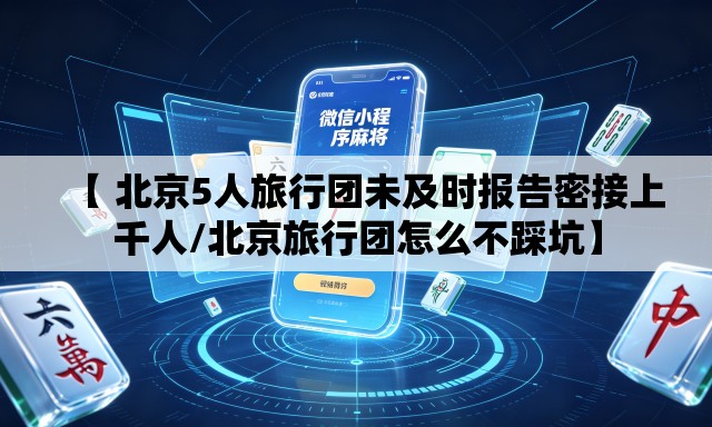【 北京5人旅行团未及时报告密接上千人/北京旅行团怎么不踩坑】