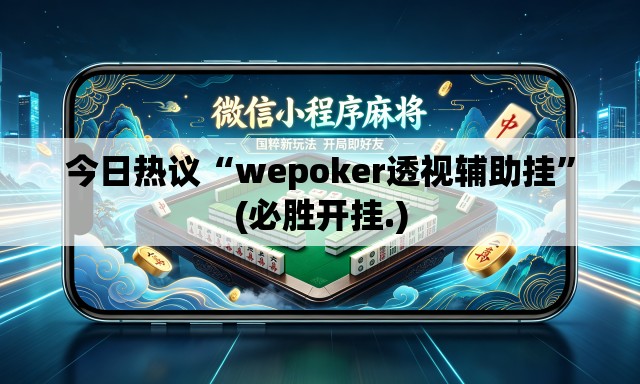 今日热议“wepoker透视辅助挂”(必胜开挂.)