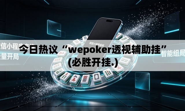 今日热议“wepoker透视辅助挂”(必胜开挂.)