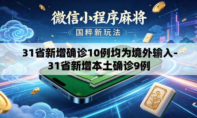  31省新增确诊10例均为境外输入-31省新增本土确诊9例