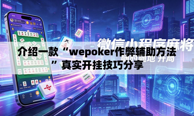 介绍一款“wepoker作弊辅助方法	”真实开挂技巧分享
