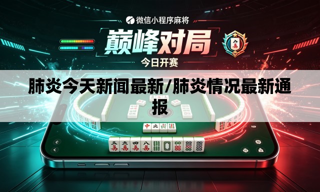 肺炎今天新闻最新/肺炎情况最新通报 肺炎今天新闻最新/肺炎情况最新通报