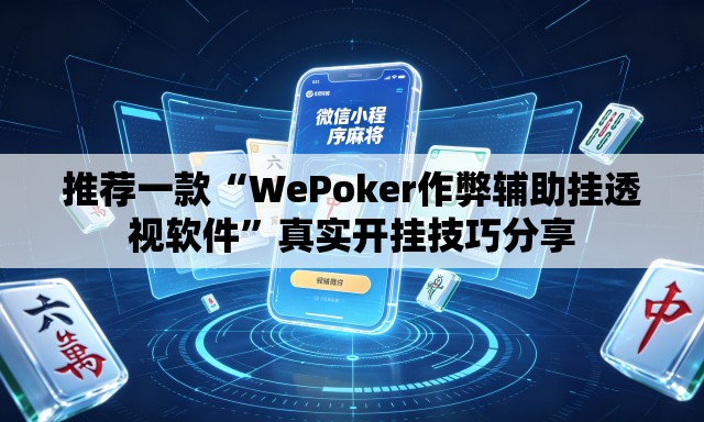 推荐一款“WePoker作弊辅助挂透视软件”真实开挂技巧分享