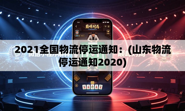 2021全国物流停运通知:(山东物流停运通知2020) 2021全国物流停运通知:(山东物流停运通知2020)