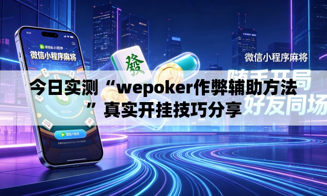 今日实测“wepoker作弊辅助方法”真实开挂技巧分享