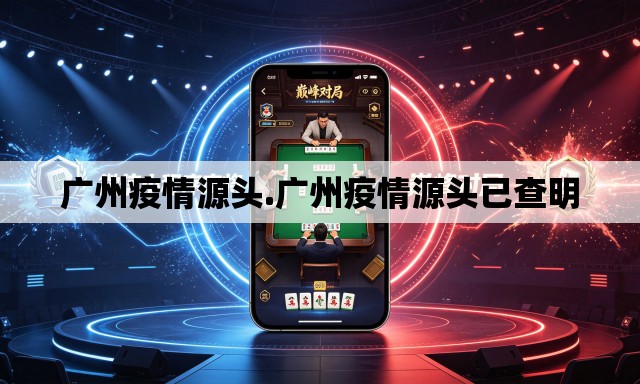 广州疫情源头.广州疫情源头已查明