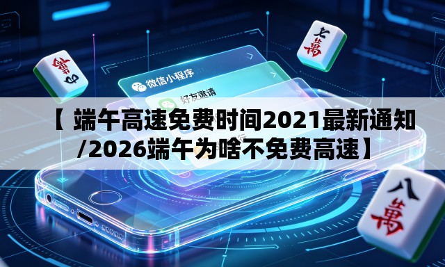 【 端午高速免费时间2021最新通知/2026端午为啥不免费高速】 【 端午高速免费时间2021最新通知/2026端午为啥不免费高速】