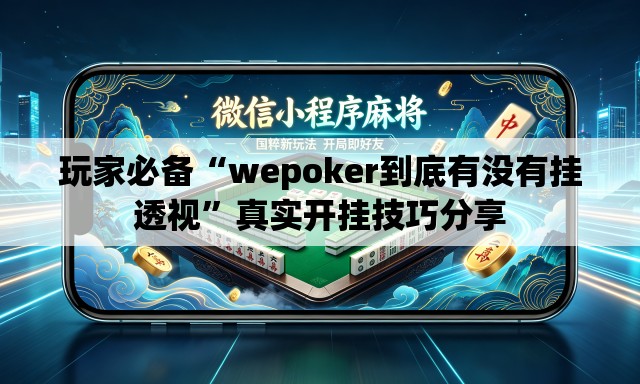 玩家必备“wepoker到底有没有挂透视”真实开挂技巧分享