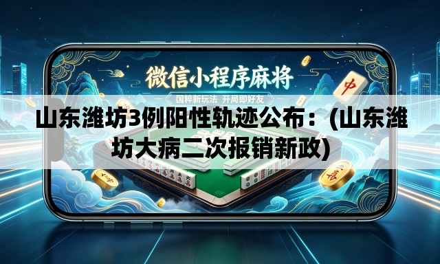 山东潍坊3例阳性轨迹公布:(山东潍坊大病二次报销新政) 山东潍坊3例阳性轨迹公布:(山东潍坊大病二次报销新政)