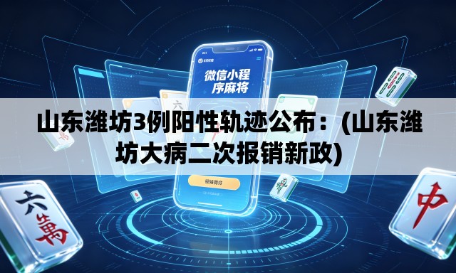 山东潍坊3例阳性轨迹公布:(山东潍坊大病二次报销新政) 山东潍坊3例阳性轨迹公布:(山东潍坊大病二次报销新政)