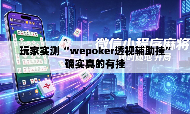 玩家实测“wepoker透视辅助挂”确实真的有挂