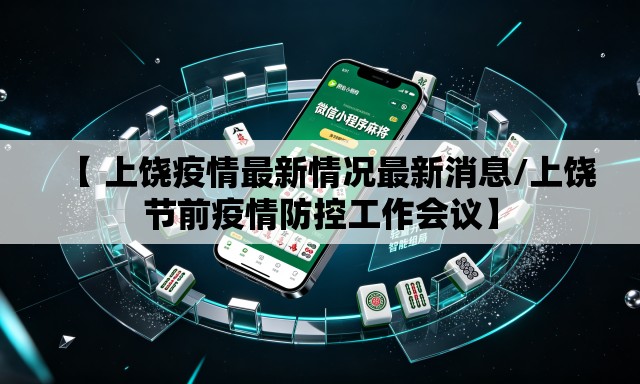 【 上饶疫情最新情况最新消息/上饶节前疫情防控工作会议】