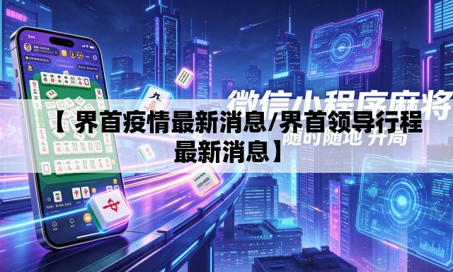 【 界首疫情最新消息/界首领导行程最新消息】 【 界首疫情最新消息/界首领导行程最新消息】