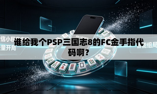 谁给我个PSP三国志8的FC金手指代码啊? 谁给我个PSP三国志8的FC金手指代码啊?