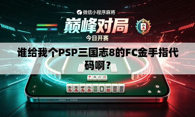 谁给我个PSP三国志8的FC金手指代码啊? 谁给我个PSP三国志8的FC金手指代码啊?