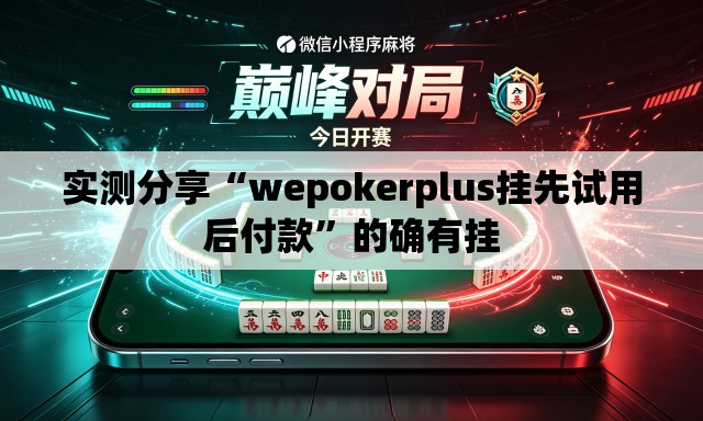 实测分享“wepokerplus挂先试用后付款”的确有挂