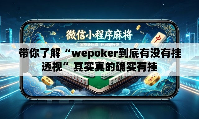 带你了解“wepoker到底有没有挂透视”其实真的确实有挂