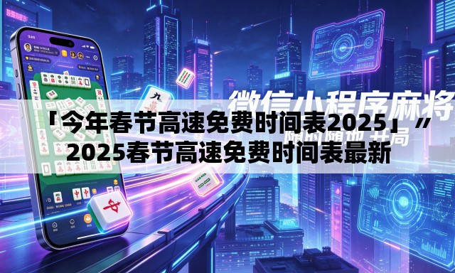 「今年春节高速免费时间表2025」〃2025春节高速免费时间表最新