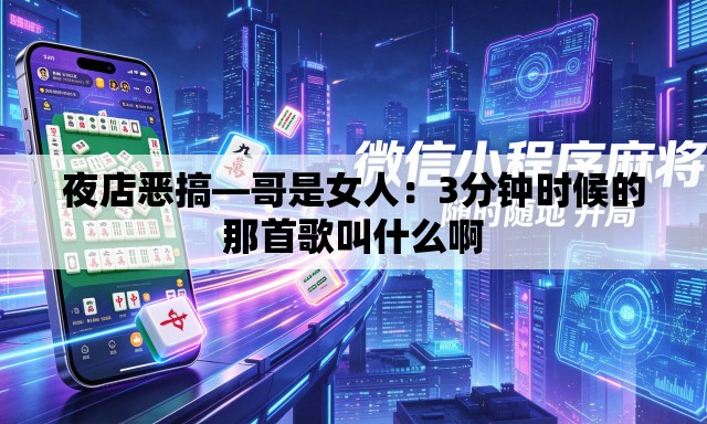 夜店恶搞—哥是女人：3分钟时候的那首歌叫什么啊