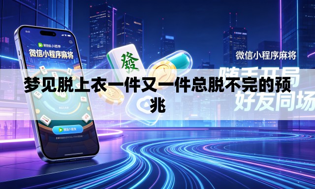 梦见脱上衣一件又一件总脱不完的预兆 梦见脱上衣一件又一件总脱不完的预兆