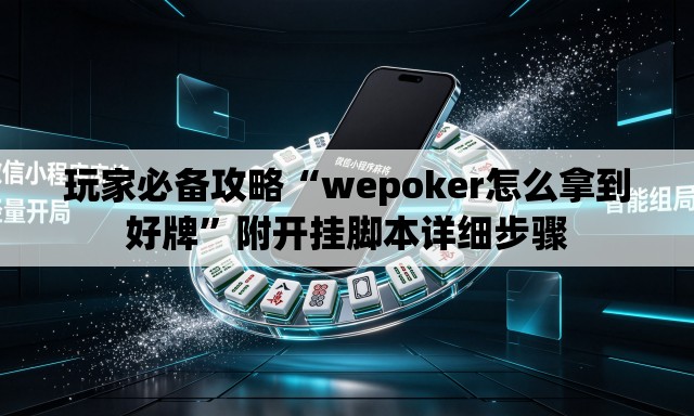 玩家必备攻略“wepoker怎么拿到好牌”附开挂脚本详细步骤